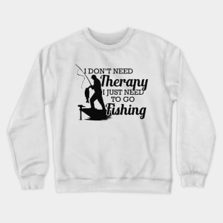 Fishing - I don't need therapy I just need to go fishing Crewneck Sweatshirt